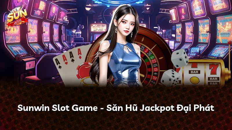 Sunwin Slot Game - Săn Hũ Jackpot Đại Phát