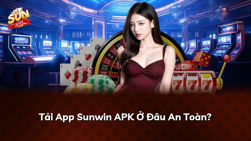 Tải App Sunwin APK Ở Đâu An Toàn?
